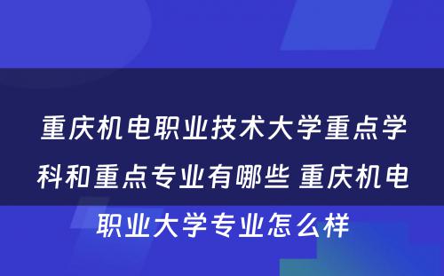 重庆机电职业技术大学重点学科和重点专业有哪些 重庆机电职业大学专业怎么样