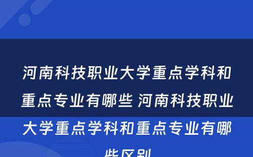 河南科技职业大学重点学科和重点专业有哪些 河南科技职业大学重点学科和重点专业有哪些区别