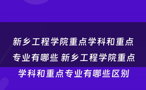 新乡工程学院重点学科和重点专业有哪些 新乡工程学院重点学科和重点专业有哪些区别