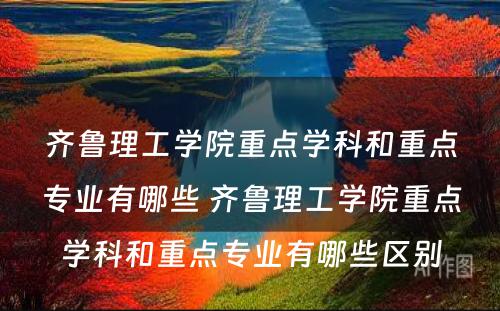 齐鲁理工学院重点学科和重点专业有哪些 齐鲁理工学院重点学科和重点专业有哪些区别