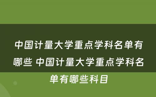 中国计量大学重点学科名单有哪些 中国计量大学重点学科名单有哪些科目