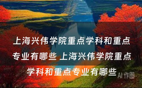 上海兴伟学院重点学科和重点专业有哪些 上海兴伟学院重点学科和重点专业有哪些