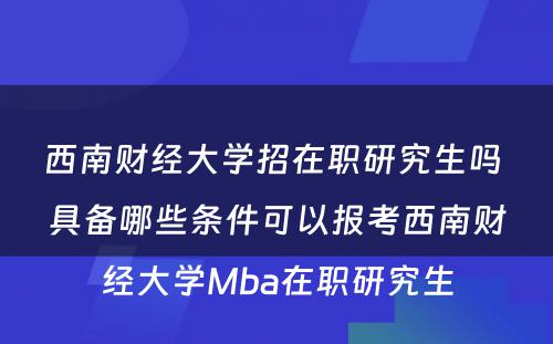 西南财经大学招在职研究生吗 具备哪些条件可以报考西南财经大学Mba在职研究生