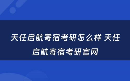 天任启航寄宿考研怎么样 天任启航寄宿考研官网