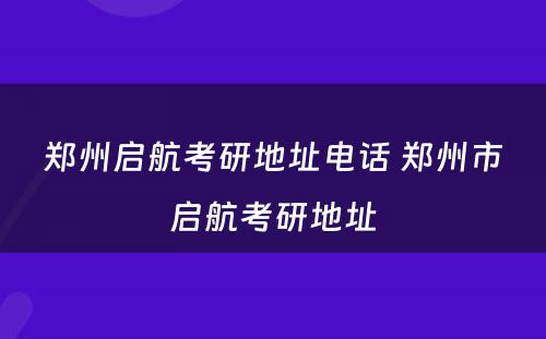 郑州启航考研地址电话 郑州市启航考研地址