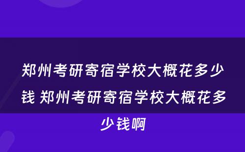 郑州考研寄宿学校大概花多少钱 郑州考研寄宿学校大概花多少钱啊