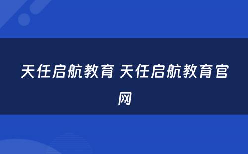 天任启航教育 天任启航教育官网