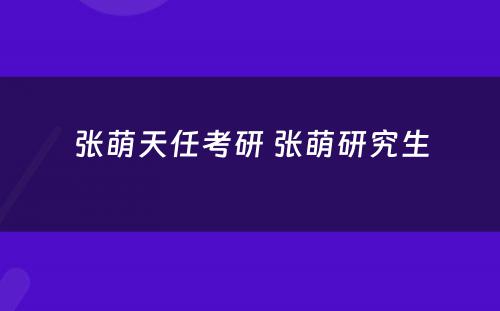 张萌天任考研 张萌研究生