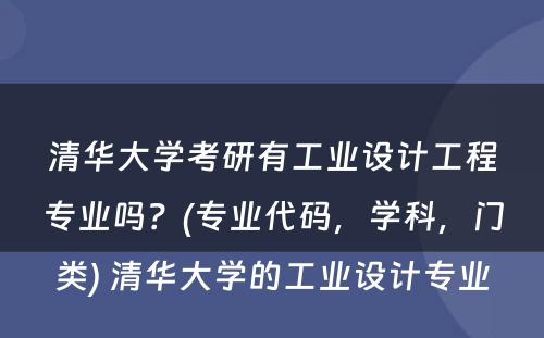 清华大学考研有工业设计工程专业吗？(专业代码，学科，门类) 清华大学的工业设计专业