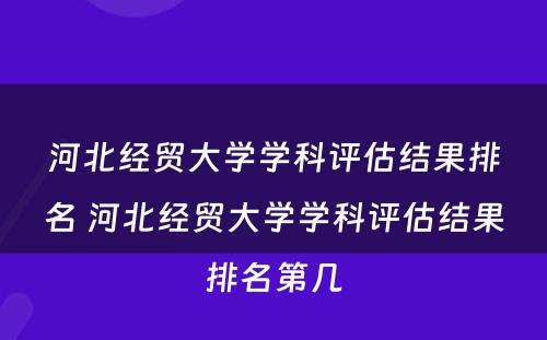 河北经贸大学学科评估结果排名 河北经贸大学学科评估结果排名第几