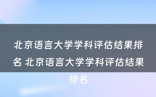 北京语言大学学科评估结果排名 北京语言大学学科评估结果排名