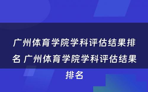 广州体育学院学科评估结果排名 广州体育学院学科评估结果排名