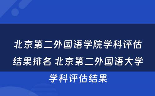 北京第二外国语学院学科评估结果排名 北京第二外国语大学学科评估结果