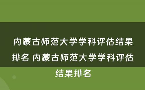 内蒙古师范大学学科评估结果排名 内蒙古师范大学学科评估结果排名