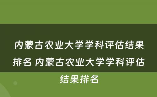 内蒙古农业大学学科评估结果排名 内蒙古农业大学学科评估结果排名