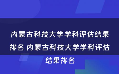 内蒙古科技大学学科评估结果排名 内蒙古科技大学学科评估结果排名