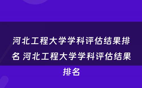 河北工程大学学科评估结果排名 河北工程大学学科评估结果排名