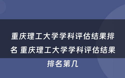 重庆理工大学学科评估结果排名 重庆理工大学学科评估结果排名第几