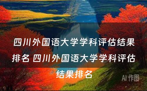 四川外国语大学学科评估结果排名 四川外国语大学学科评估结果排名