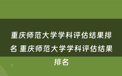 重庆师范大学学科评估结果排名 重庆师范大学学科评估结果排名