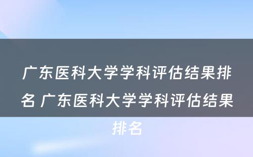 广东医科大学学科评估结果排名 广东医科大学学科评估结果排名