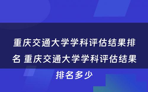 重庆交通大学学科评估结果排名 重庆交通大学学科评估结果排名多少