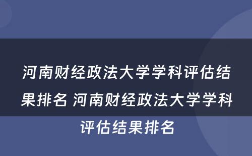 河南财经政法大学学科评估结果排名 河南财经政法大学学科评估结果排名