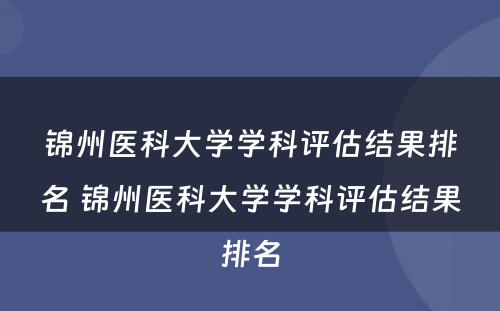 锦州医科大学学科评估结果排名 锦州医科大学学科评估结果排名