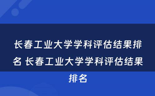 长春工业大学学科评估结果排名 长春工业大学学科评估结果排名