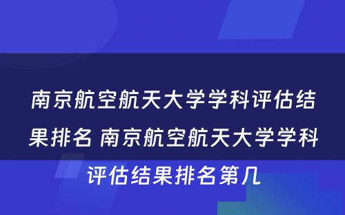 南京航空航天大学学科评估结果排名 南京航空航天大学学科评估结果排名第几