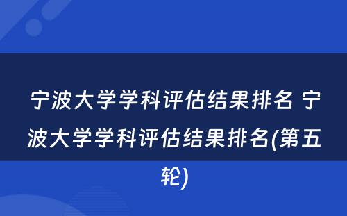 宁波大学学科评估结果排名 宁波大学学科评估结果排名(第五轮)