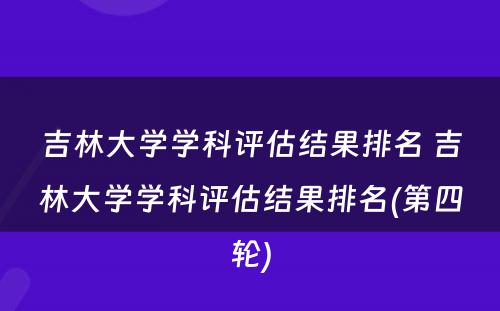 吉林大学学科评估结果排名 吉林大学学科评估结果排名(第四轮)