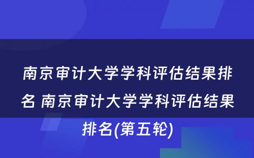 南京审计大学学科评估结果排名 南京审计大学学科评估结果排名(第五轮)