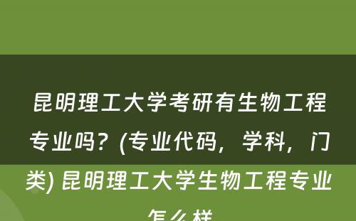 昆明理工大学考研有生物工程专业吗？(专业代码，学科，门类) 昆明理工大学生物工程专业怎么样