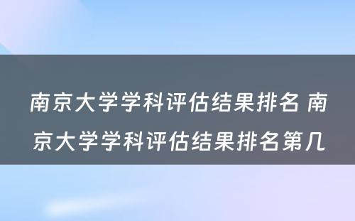 南京大学学科评估结果排名 南京大学学科评估结果排名第几