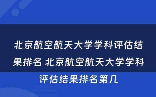北京航空航天大学学科评估结果排名 北京航空航天大学学科评估结果排名第几