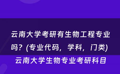 云南大学考研有生物工程专业吗？(专业代码，学科，门类) 云南大学生物专业考研科目