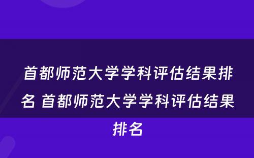 首都师范大学学科评估结果排名 首都师范大学学科评估结果排名