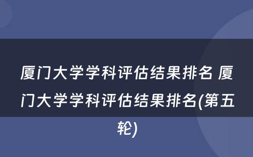 厦门大学学科评估结果排名 厦门大学学科评估结果排名(第五轮)