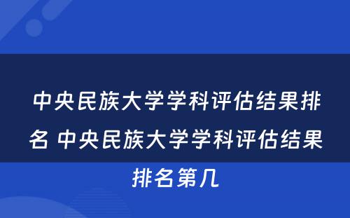 中央民族大学学科评估结果排名 中央民族大学学科评估结果排名第几