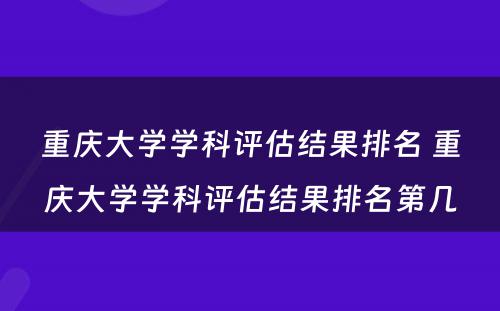 重庆大学学科评估结果排名 重庆大学学科评估结果排名第几