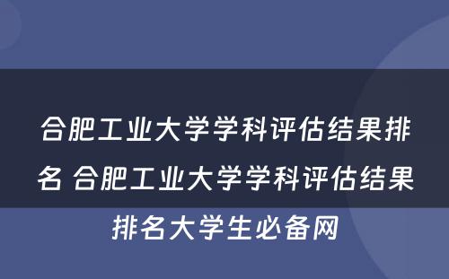 合肥工业大学学科评估结果排名 合肥工业大学学科评估结果排名大学生必备网