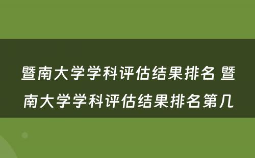 暨南大学学科评估结果排名 暨南大学学科评估结果排名第几