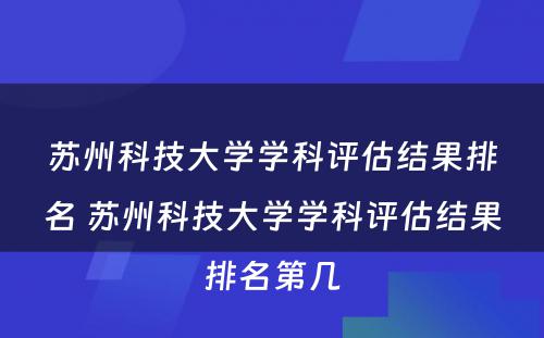 苏州科技大学学科评估结果排名 苏州科技大学学科评估结果排名第几