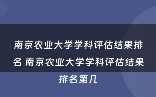 南京农业大学学科评估结果排名 南京农业大学学科评估结果排名第几