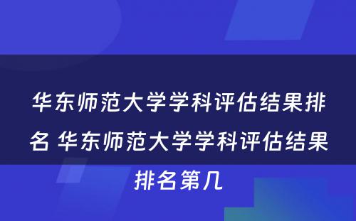 华东师范大学学科评估结果排名 华东师范大学学科评估结果排名第几