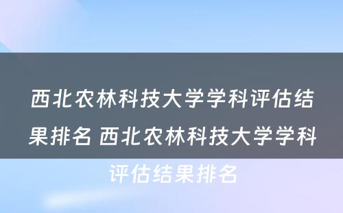 西北农林科技大学学科评估结果排名 西北农林科技大学学科评估结果排名