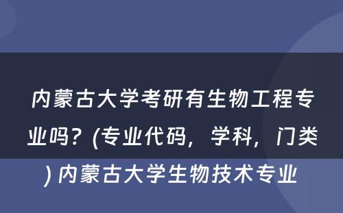 内蒙古大学考研有生物工程专业吗？(专业代码，学科，门类) 内蒙古大学生物技术专业