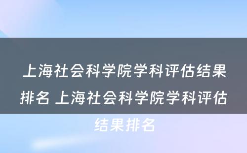 上海社会科学院学科评估结果排名 上海社会科学院学科评估结果排名