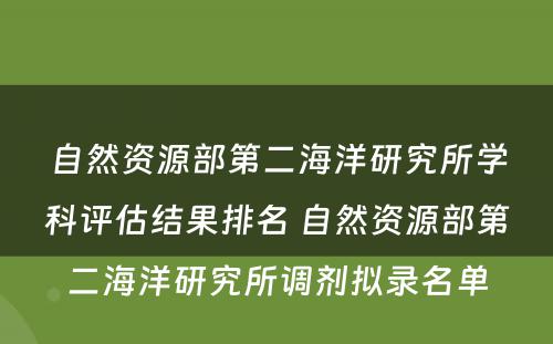 自然资源部第二海洋研究所学科评估结果排名 自然资源部第二海洋研究所调剂拟录名单